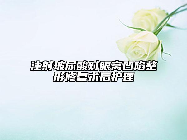 注射玻尿酸对眼窝凹陷整形修复术后护理