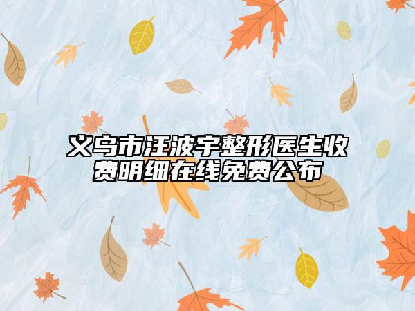 义乌市汪波宇整形医生收费明细在线免费公布
