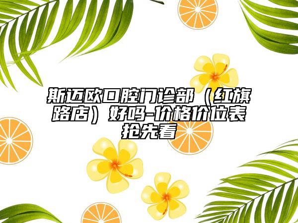 斯迈欧口腔门诊部（红旗路店）好吗-价格价位表抢先看