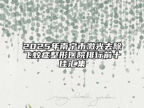 2025年南宁市激光去除飞蚊症整形医院排行前十佳汇集