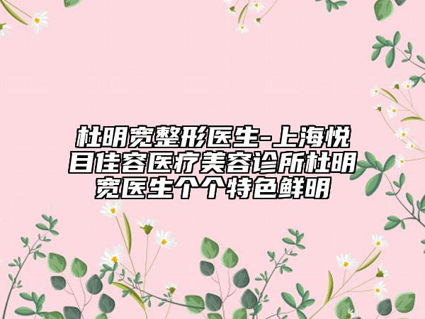 杜明宽整形医生-上海悦目佳容医疗美容诊所杜明宽医生个个特色鲜明