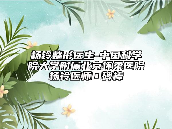 杨铃整形医生-中国科学院大学附属北京怀柔医院杨铃医师口碑棒