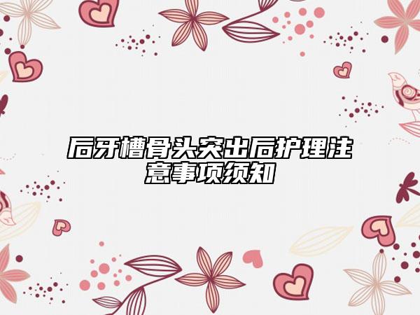 后牙槽骨头突出后护理注意事项须知
