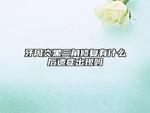 牙周炎黑三角修复有什么后遗症出现吗