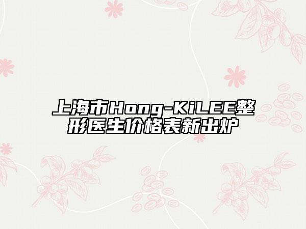 上海市Hong-KiLEE整形医生价格表新出炉