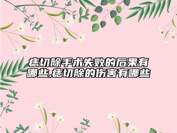 痣切除手术失败的后果有哪些,痣切除的伤害有哪些