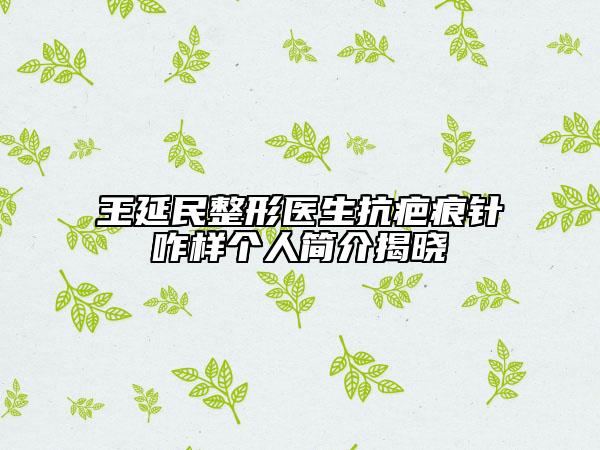 王延民整形医生抗疤痕针咋样个人简介揭晓