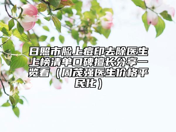 日照市脸上痘印去除医生上榜清单口碑擅长分享一览看（周茂强医生价格平民化）
