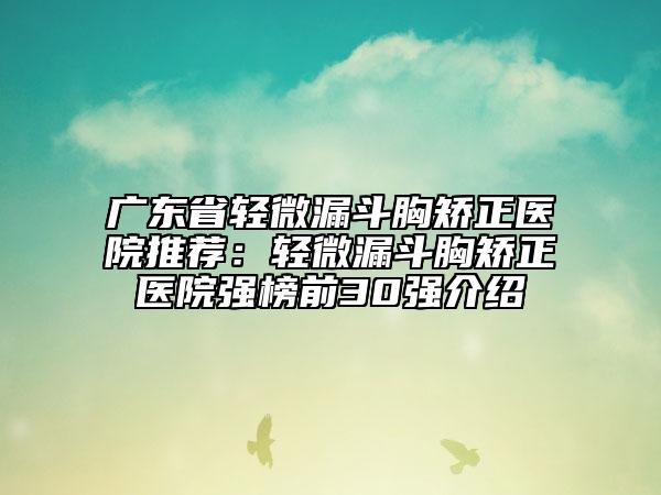广东省轻微漏斗胸矫正医院推荐：轻微漏斗胸矫正医院强榜前30强介绍