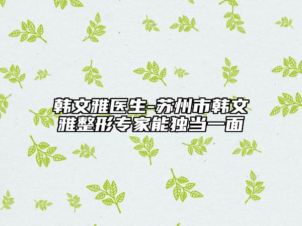 韩文雅医生-苏州市韩文雅整形专家能独当一面
