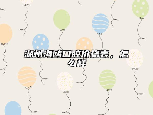 湖州海鸥口腔价格表，怎么样