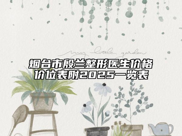烟台市殷兰整形医生价格价位表附2025一览表