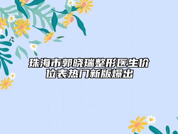 珠海市郭晓瑞整形医生价位表热门新版爆出
