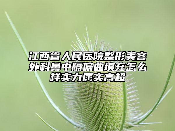 江西省人民医院整形美容外科鼻中隔偏曲填充怎么样实力属实高超