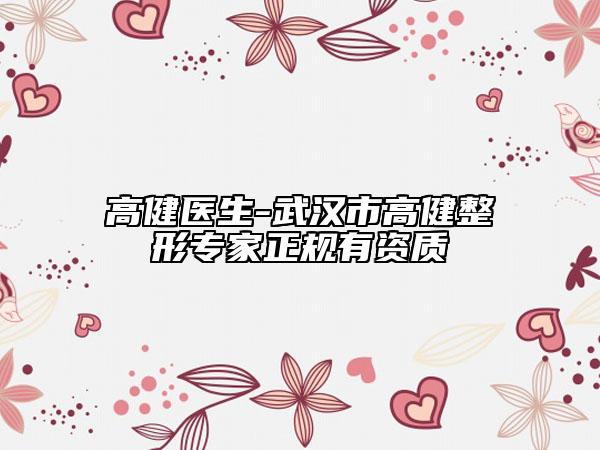 高健医生-武汉市高健整形专家正规有资质