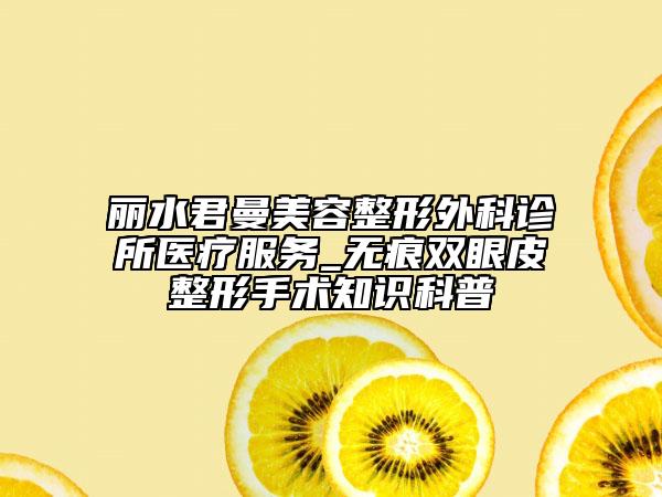 丽水君曼美容整形外科诊所医疗服务_无痕双眼皮整形手术知识科普