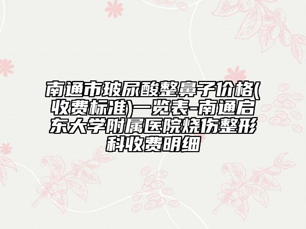 南通市玻尿酸整鼻子价格(收费标准)一览表-南通启东大学附属医院烧伤整形科收费明细