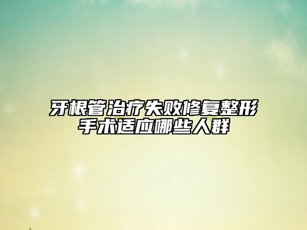 牙根管治疗失败修复整形手术适应哪些人群
