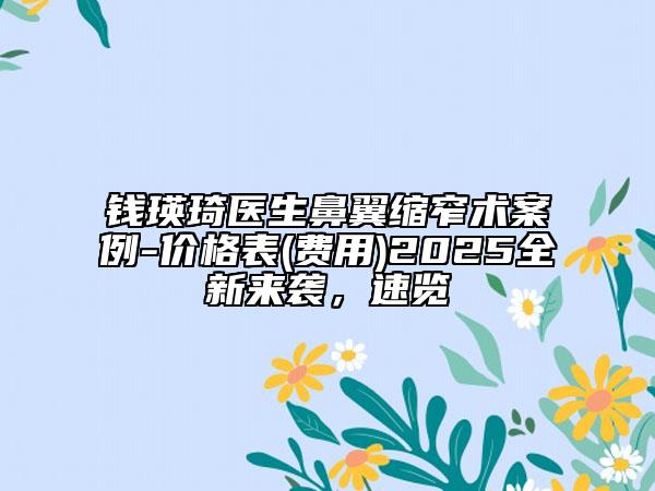 钱瑛琦医生鼻翼缩窄术案例-价格表(费用)2025全新来袭，速览