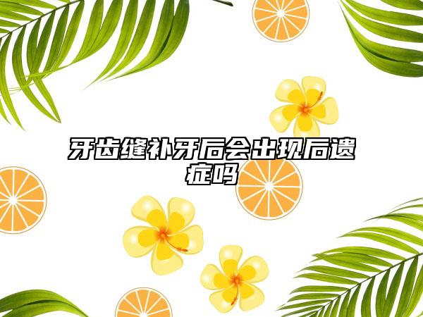牙齿缝补牙后会出现后遗症吗