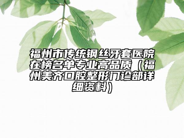 福州市传统钢丝牙套医院在榜名单专业高品质（福州美齐口腔整形门诊部详细资料）