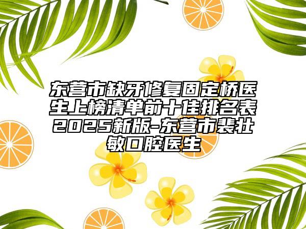 东营市缺牙修复固定桥医生上榜清单前十佳排名表2025新版-东营市裴壮敏口腔医生