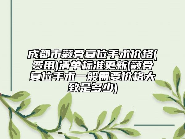 成都市颧骨复位手术价格(费用)清单标准更新(颧骨复位手术一般需要价格大致是多少)