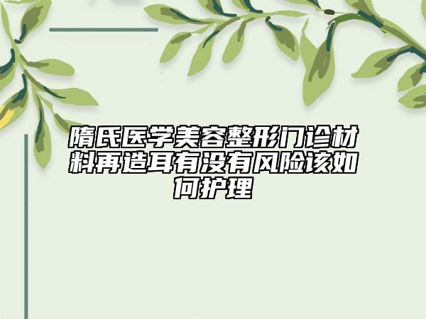 隋氏医学美容整形门诊材料再造耳有没有风险该如何护理