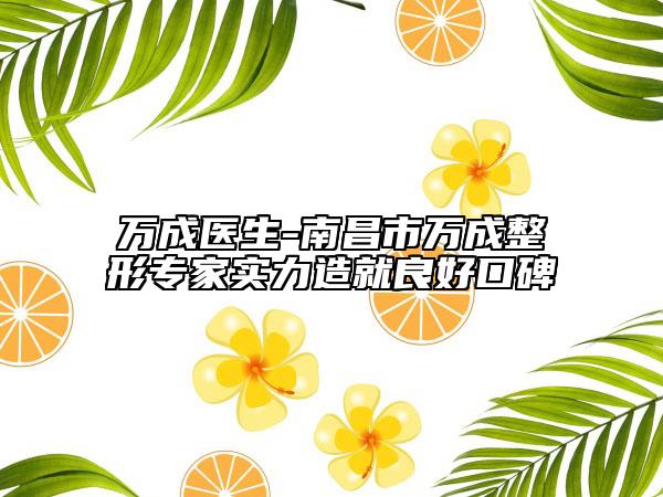 万成医生-南昌市万成整形专家实力造就良好口碑
