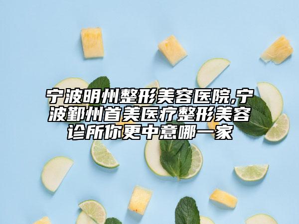 宁波明州整形美容医院,宁波鄞州首美医疗整形美容诊所你更中意哪一家