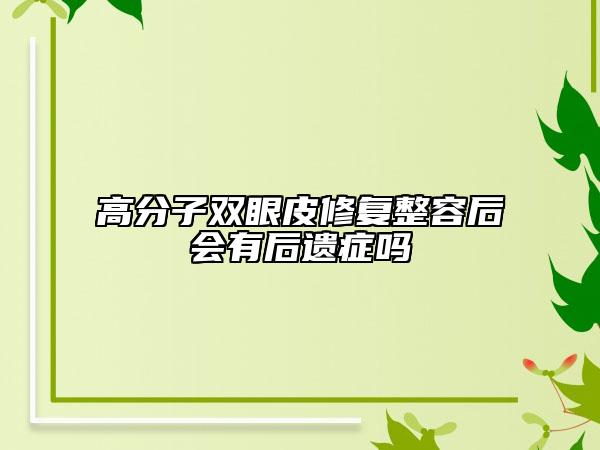高分子双眼皮修复整容后会有后遗症吗