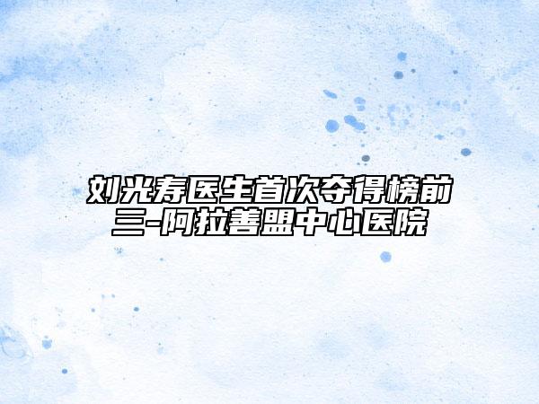 刘光寿医生首次夺得榜前三-阿拉善盟中心医院