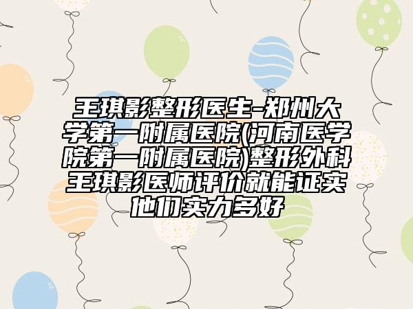 王琪影整形医生-郑州大学第一附属医院(河南医学院第一附属医院)整形外科王琪影医师评价就能证实他们实力多好