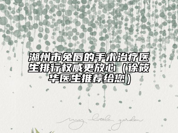 湖州市兔唇的手术治疗医生排行权威更放心（徐筱华医生推荐给您）