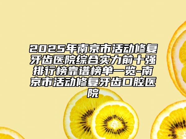 2025年南京市活动修复牙齿医院综合实力前十强排行榜靠谱榜单一览-南京市活动修复牙齿口腔医院