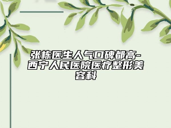 张栋医生人气口碑都高-西宁人民医院医疗整形美容科