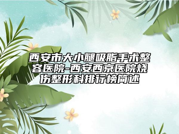 西安市大小腿吸脂手术整容医院-西安西京医院烧伤整形科排行榜简述