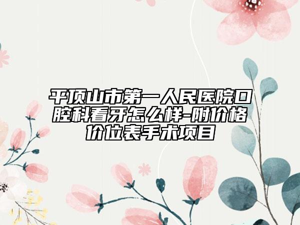 平顶山市第一人民医院口腔科看牙怎么样-附价格价位表手术项目