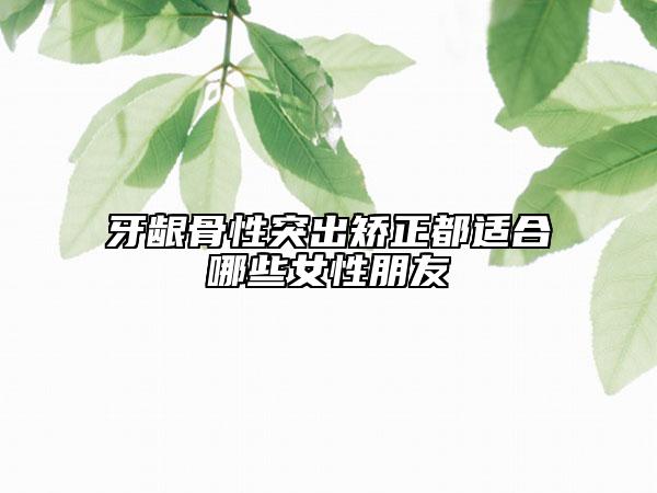 牙龈骨性突出矫正都适合哪些女性朋友