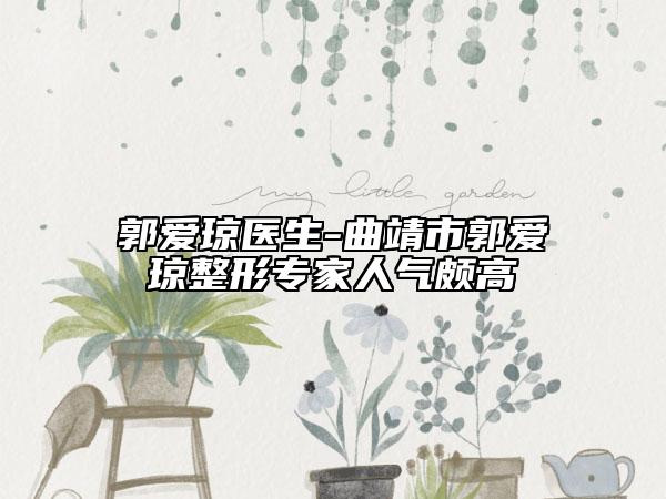 郭爱琼医生-曲靖市郭爱琼整形专家人气颇高