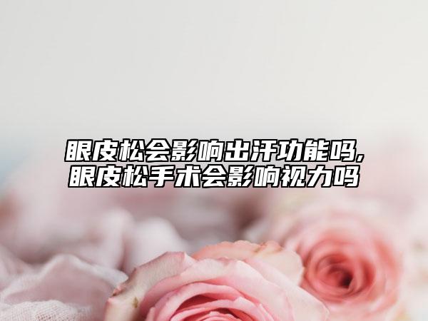 眼皮松会影响出汗功能吗,眼皮松手术会影响视力吗