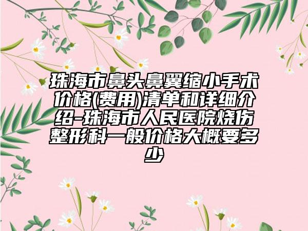 珠海市鼻头鼻翼缩小手术价格(费用)清单和详细介绍-珠海市人民医院烧伤整形科一般价格大概要多少