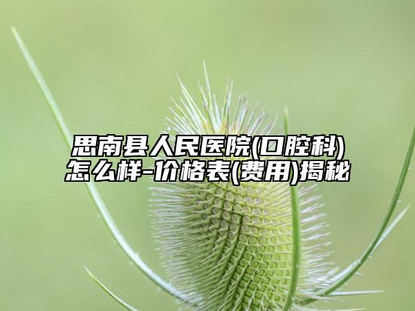 思南县人民医院(口腔科)怎么样-价格表(费用)揭秘