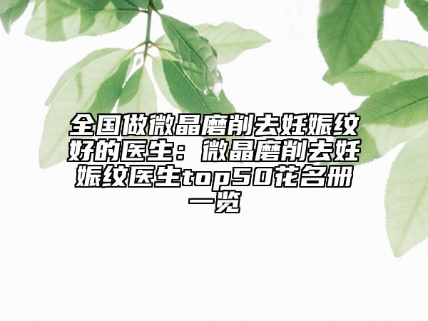 全国做微晶磨削去妊娠纹好的医生：微晶磨削去妊娠纹医生top50花名册一览