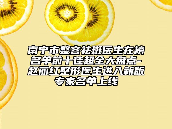 南宁市整容祛斑医生在榜名单前十佳超全大盘点-赵丽红整形医生进入新版专家名单上线