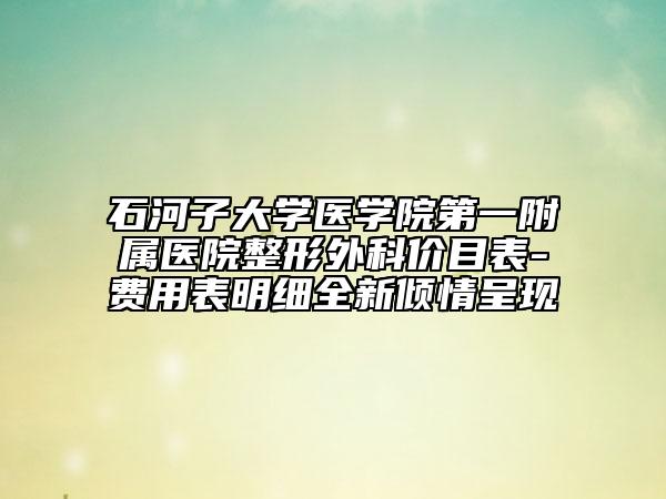 石河子大学医学院第一附属医院整形外科价目表-费用表明细全新倾情呈现