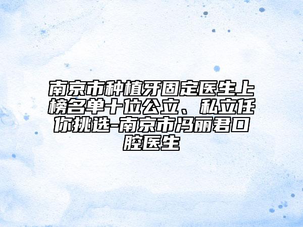 南京市种植牙固定医生上榜名单十位公立、私立任你挑选-南京市冯丽君口腔医生
