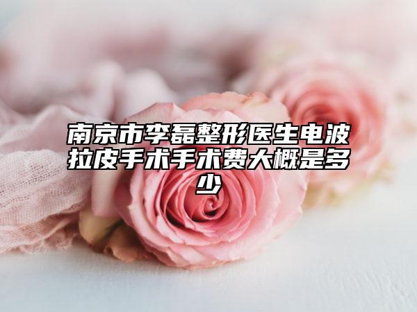 南京市李磊整形医生电波拉皮手术手术费大概是多少