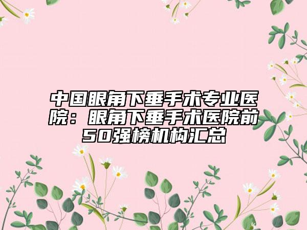 中国眼角下垂手术专业医院：眼角下垂手术医院前50强榜机构汇总