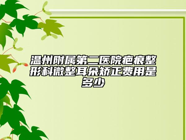 温州附属第二医院疤痕整形科微整耳朵矫正费用是多少